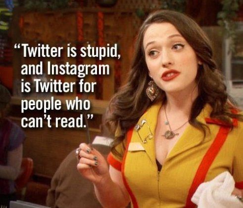 Twitter is stupid and Instagram is Twitter for people who can't read.
