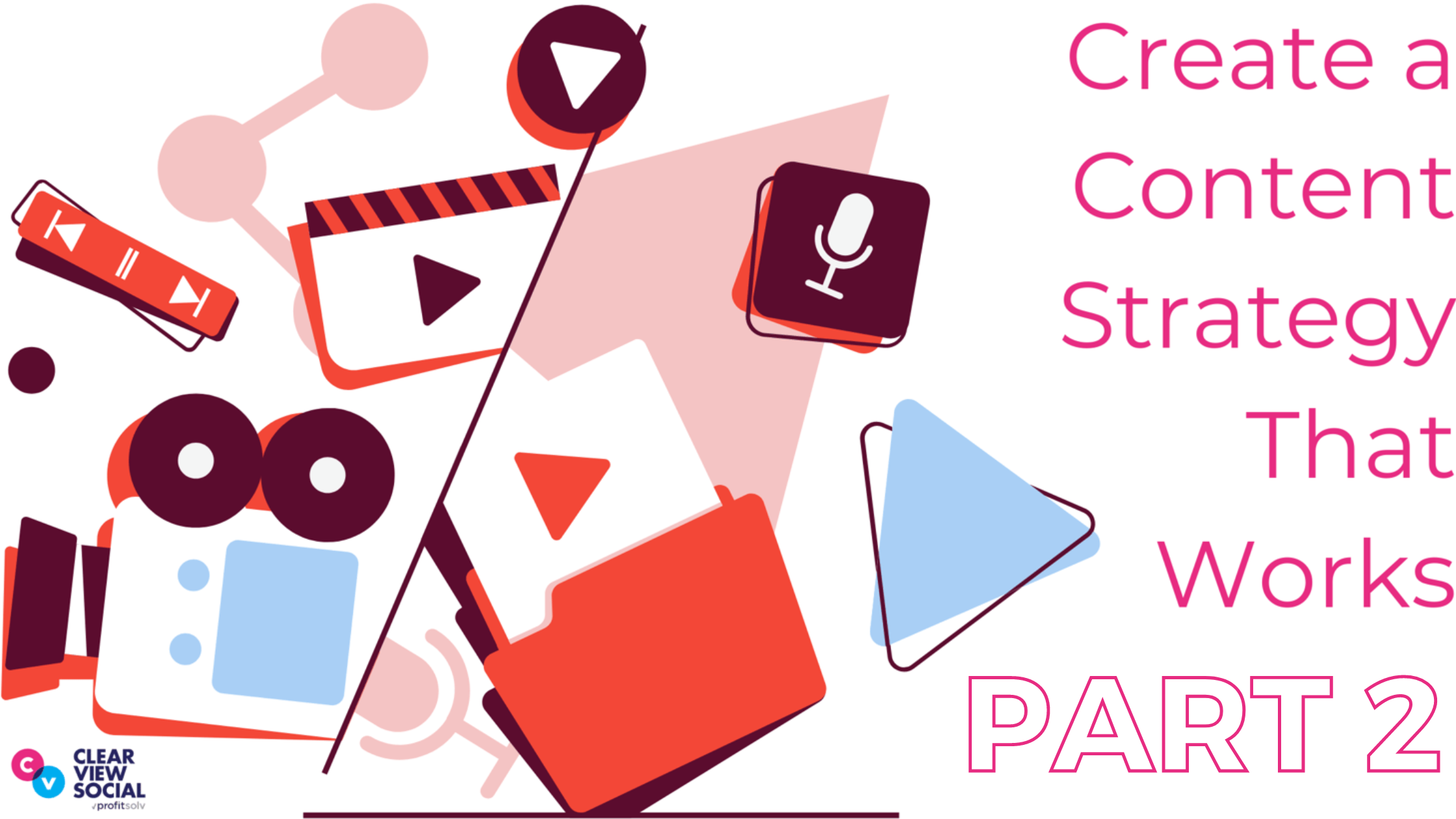 Create a Content Strategy That Works, Part 2 - Clearview Social